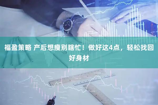 福盈策略 产后想瘦别瞎忙！做好这4点，轻松找回好身材