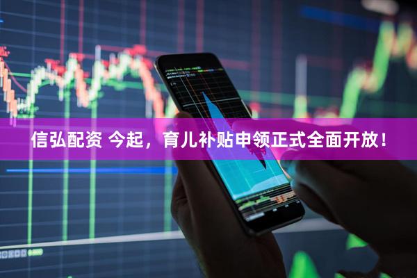 信弘配资 今起，育儿补贴申领正式全面开放！
