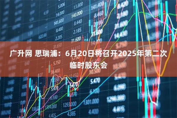广升网 思瑞浦：6月20日将召开2025年第二次临时股东会