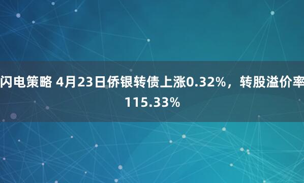 闪电策略 4月23日侨银转债上涨0.32%，转股溢价率115.33%
