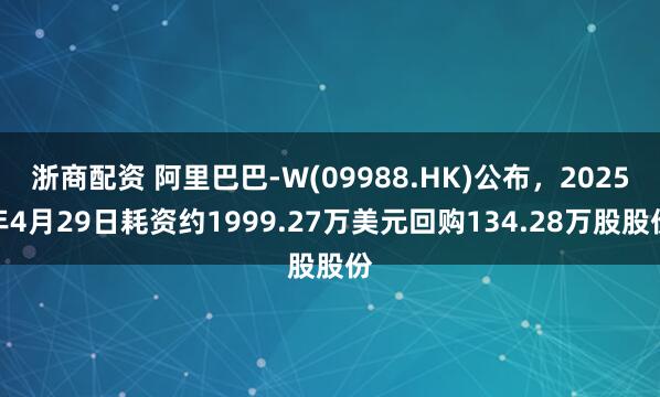 浙商配资 阿里巴巴-W(09988.HK)公布，2025年4月29日耗资约1999.27万美元回购134.28万股股份