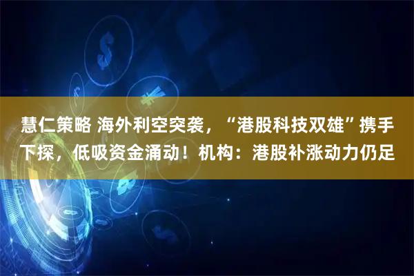 慧仁策略 海外利空突袭，“港股科技双雄”携手下探，低吸资金涌动！机构：港股补涨动力仍足