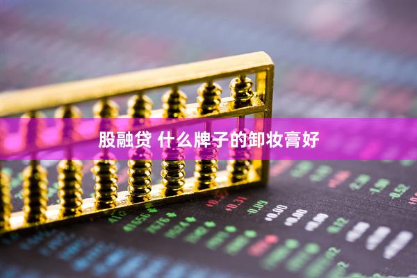 股融贷 什么牌子的卸妆膏好