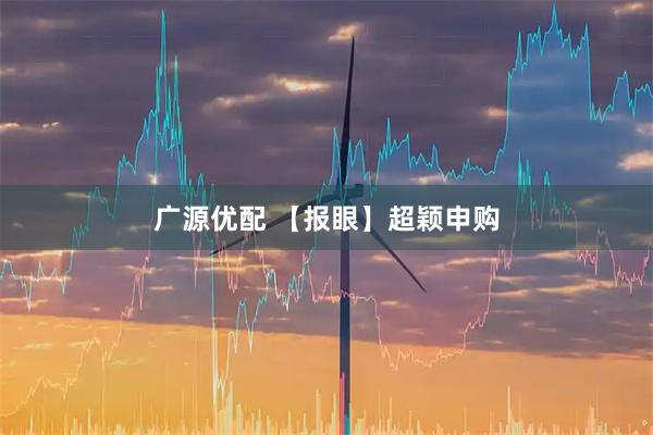 广源优配 【报眼】超颖申购