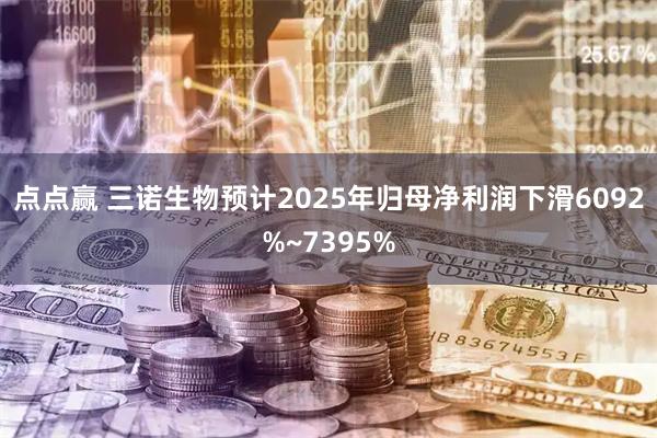 点点赢 三诺生物预计2025年归母净利润下滑6092%~7395%