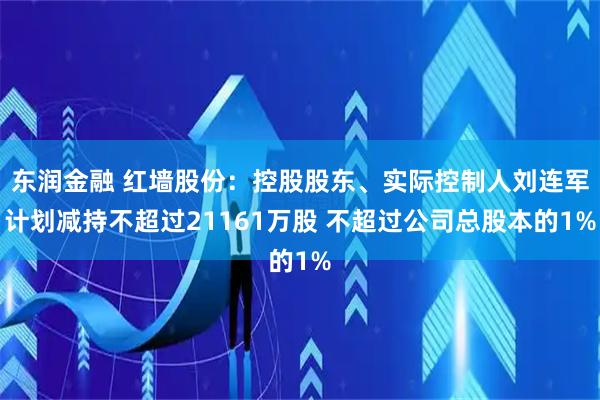 东润金融 红墙股份：控股股东、实际控制人刘连军计划减持不超过21161万股 不超过公司总股本的1%