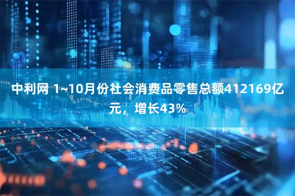 中利网 1~10月份社会消费品零售总额412169亿元，增长43%