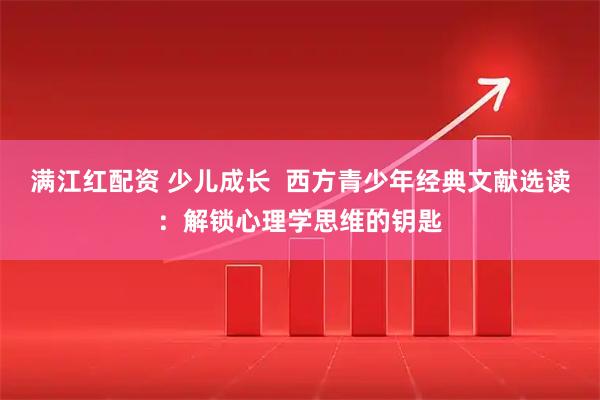 满江红配资 少儿成长 西方青少年经典文献选读:解锁心理学思维的钥匙