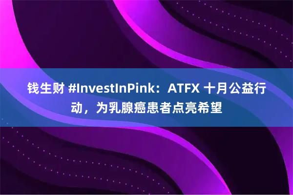 钱生财 #InvestInPink:ATFX 十月公益行动,为乳腺癌患者点亮希望