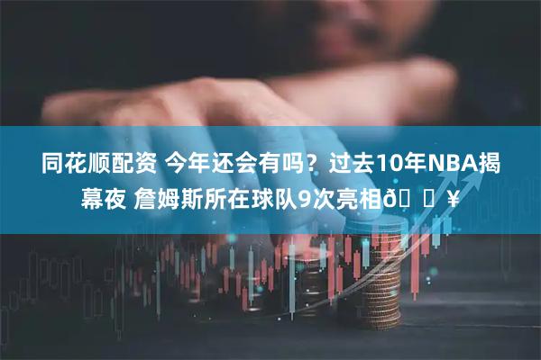 同花顺配资 今年还会有吗？过去10年NBA揭幕夜 詹姆斯所在球队9次亮相🔥