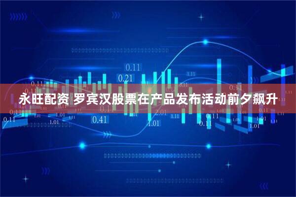 永旺配资 罗宾汉股票在产品发布活动前夕飙升
